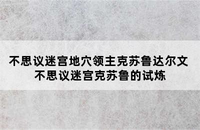 不思议迷宫地穴领主克苏鲁达尔文 不思议迷宫克苏鲁的试炼